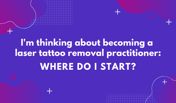 I'm thinking about becoming a laser tattoo removal practitioner_ Where do I start_