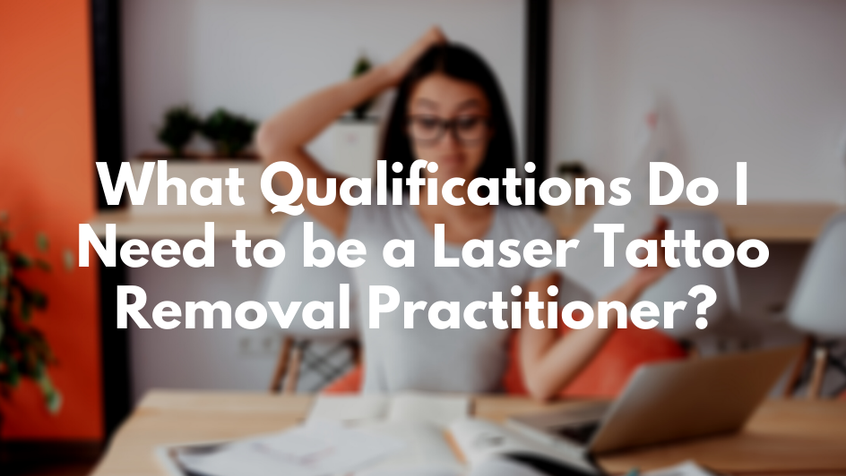 What Qualifications Do I Need to be a Laser Tattoo Removal Practitioner? - New Look Laser College