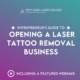 Entrepreneur's Guide to Opening a Laser Tattoo Removal Business